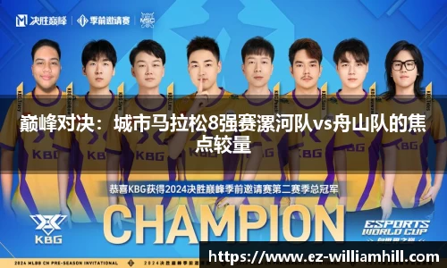 巅峰对决：城市马拉松8强赛漯河队vs舟山队的焦点较量