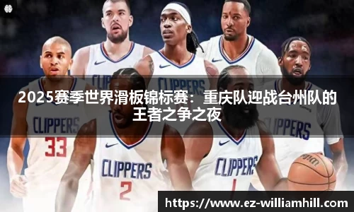 2025赛季世界滑板锦标赛:重庆队迎战台州队的王者之争之夜