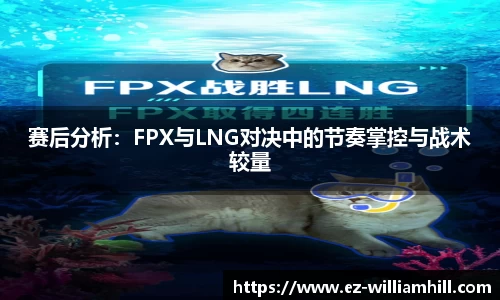 赛后分析:FPX与LNG对决中的节奏掌控与战术较量