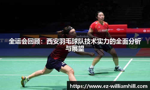 全运会回顾：西安羽毛球队技术实力的全面分析与展望