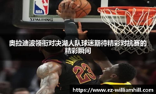 奥拉迪波领衔对决湖人队球迷期待精彩对抗赛的精彩瞬间